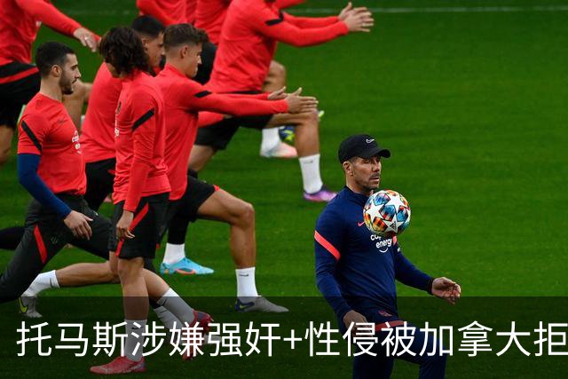 托马斯涉嫌强奸+性侵被加拿大拒签 无法出战世界杯首战